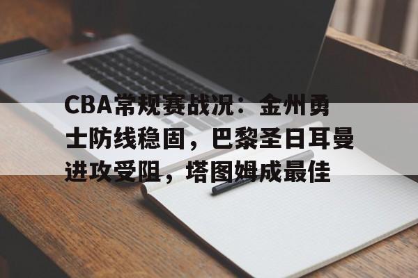CBA常规赛战况：金州勇士防线稳固，巴黎圣日耳曼进攻受阻，塔图姆成最佳的简单介绍